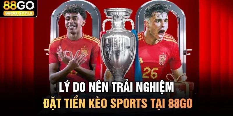 Lý do nên trải nghiệm đặt tiền kèo sports tại 88GO