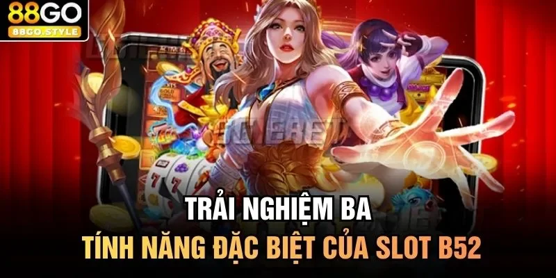 Trải nghiệm ba tính năng đặc biệt của slot B52