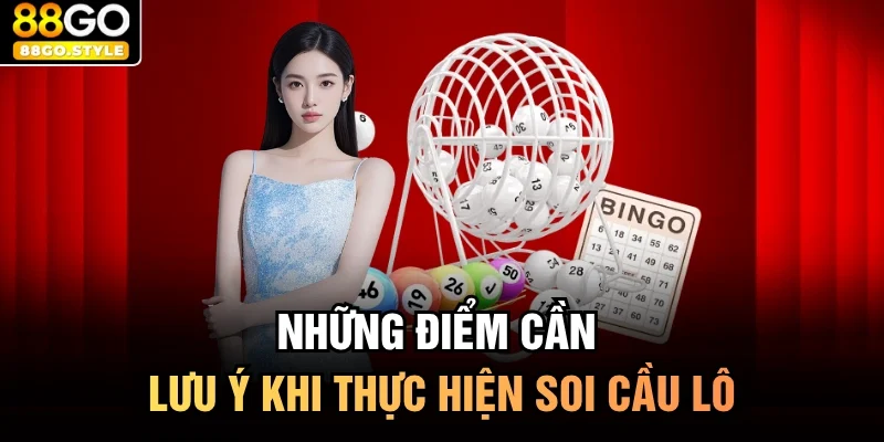 Những điểm cần lưu ý khi thực hiện soi cầu lô